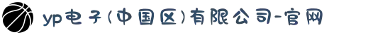 yp电子(中国区)有限公司-官网